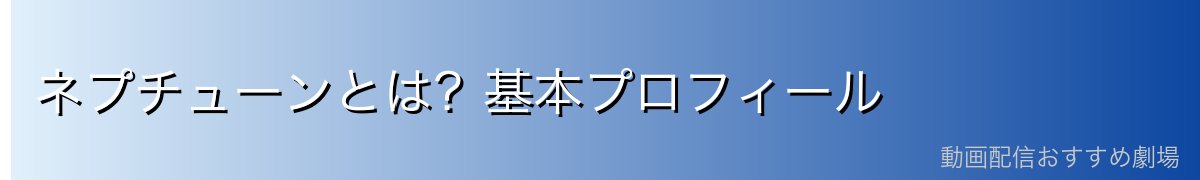 ネプチューンとは?基本プロフィール
