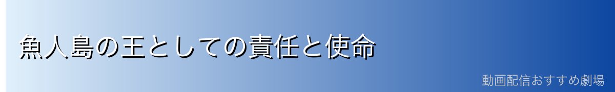 魚人島の王としての責任と使命
