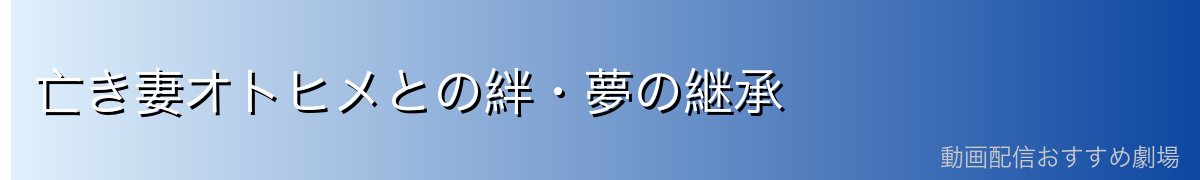 亡き妻オトヒメとの絆・夢の継承