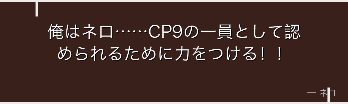 俺はネロ……CP9の一員として認められるために力をつける!!