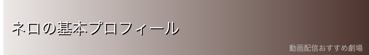 ネロの基本プロフィール
