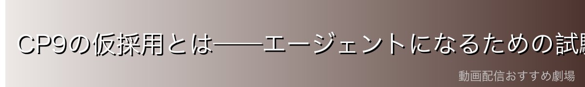 CP9の仮採用とは——エージェントになるための試験と条件