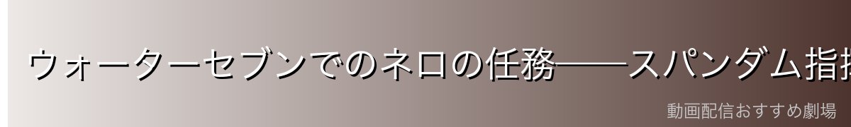 ウォーターセブンでのネロの任務——スパンダム指揮下での諜報活動