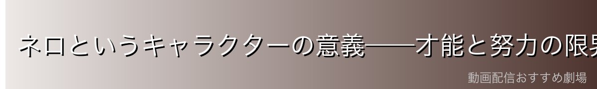 ネロというキャラクターの意義——才能と努力の限界を描いた悲劇