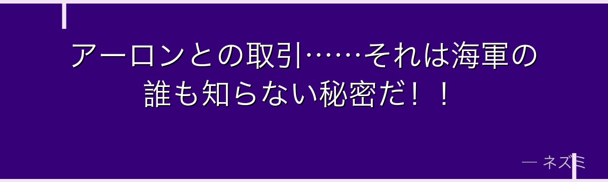 アーロンとの取引……それは海軍の誰も知らない秘密だ！！
