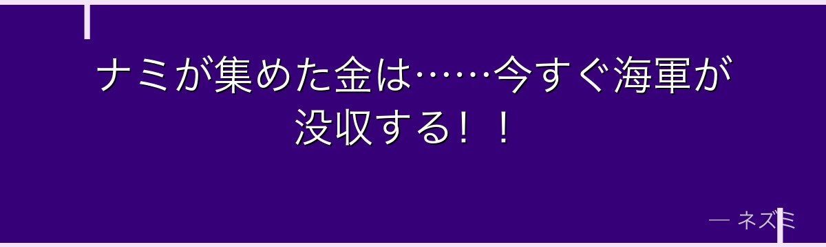 ナミが集めた金は……今すぐ海軍が没収する！！
