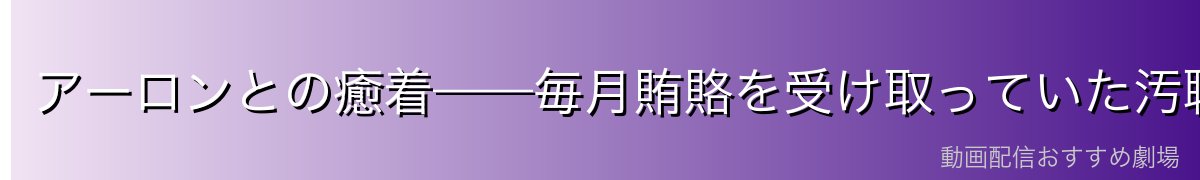 アーロンとの癒着——毎月賄賂を受け取っていた汚職の実態
