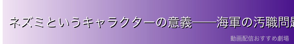 ネズミというキャラクターの意義——海軍の汚職問題の縮図