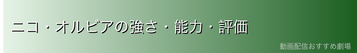 ニコ・オルビアの強さ・能力・評価