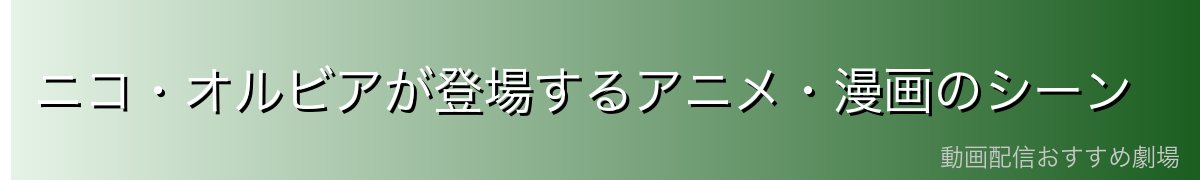 ニコ・オルビアが登場するアニメ・漫画のシーン