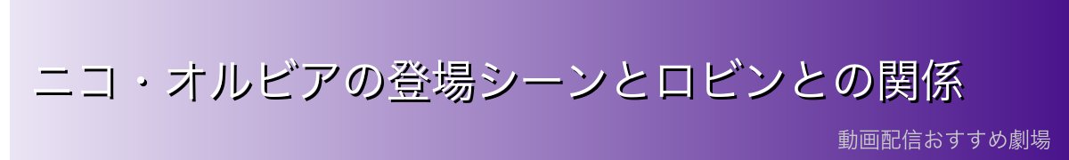 ニコ・オルビアの登場シーンとロビンとの関係