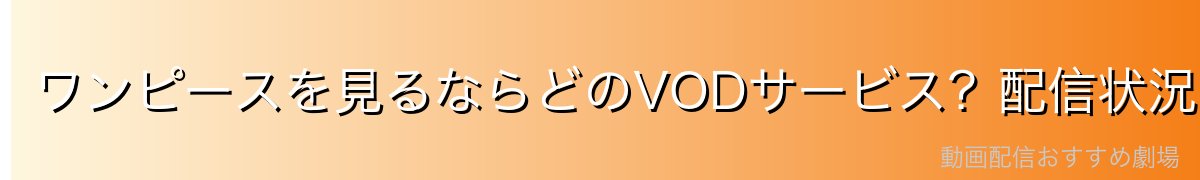 ワンピースを見るならどのVODサービス？配信状況比較