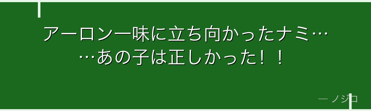 アーロン一味に立ち向かったナミ……あの子は正しかった！！