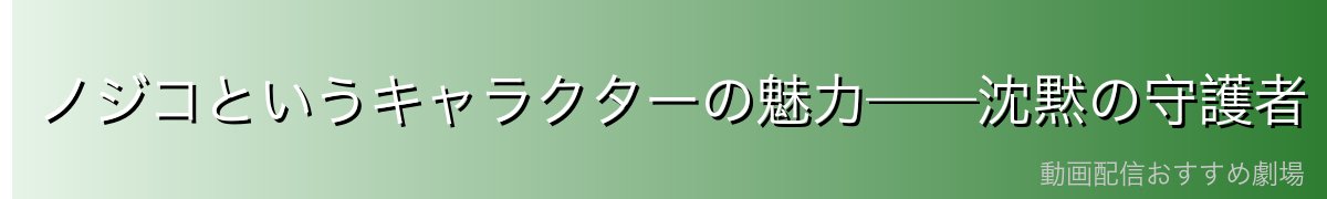 ノジコというキャラクターの魅力——沈黙の守護者