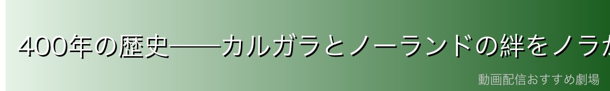 400年の歴史——カルガラとノーランドの絆をノラが見届けた理由