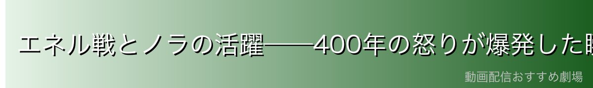 エネル戦とノラの活躍——400年の怒りが爆発した瞬間