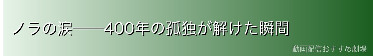 ノラの涙——400年の孤独が解けた瞬間