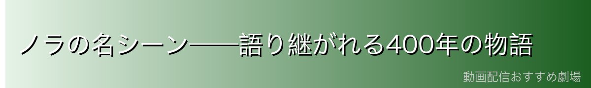 ノラの名シーン——語り継がれる400年の物語