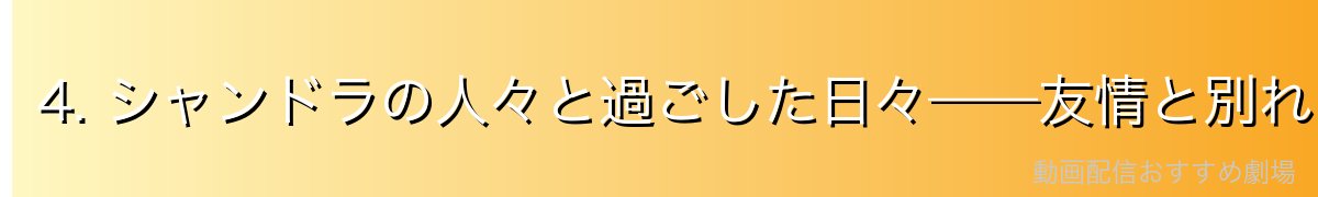 4. シャンドラの人々と過ごした日々——友情と別れ