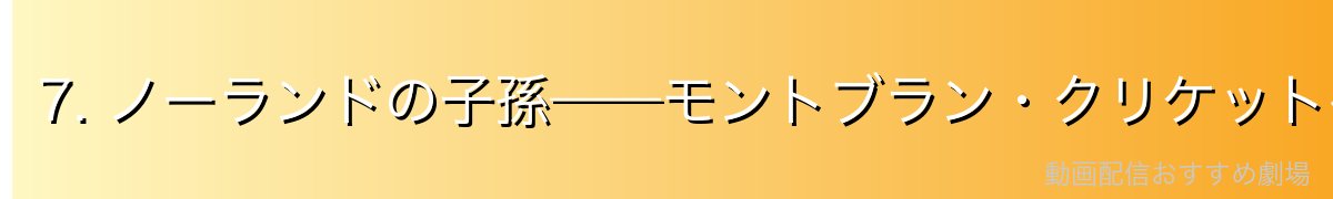 7. ノーランドの子孫——モントブラン・クリケットへの影響