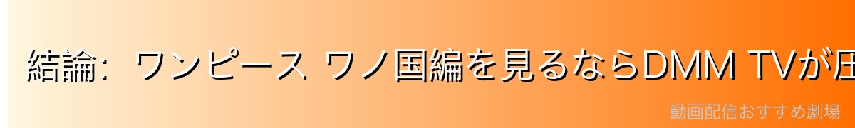 結論：ワンピース ワノ国編を見るならDMM TVが圧倒的におすすめ
