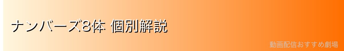ナンバーズ8体 個別解説