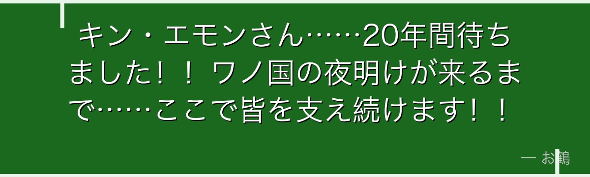 キン・エモンさん……20年間待ちました！！ワノ国の夜明けが来るまで……ここで皆を支え続けます！！
