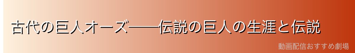 古代の巨人オーズ——伝説の巨人の生涯と伝説