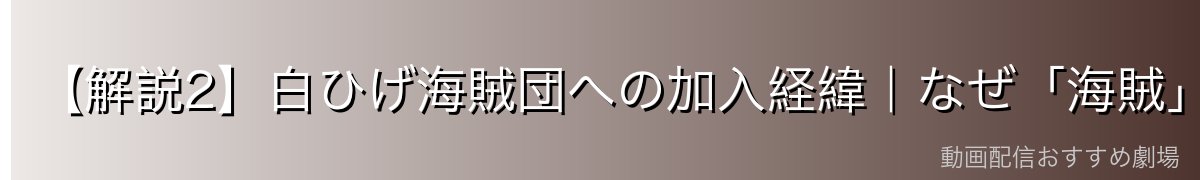 【解説2】白ひげ海賊団への加入経緯｜なぜ「海賊」になったのか