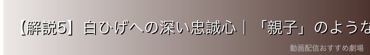 【解説5】白ひげへの深い忠誠心｜「親子」のような絆
