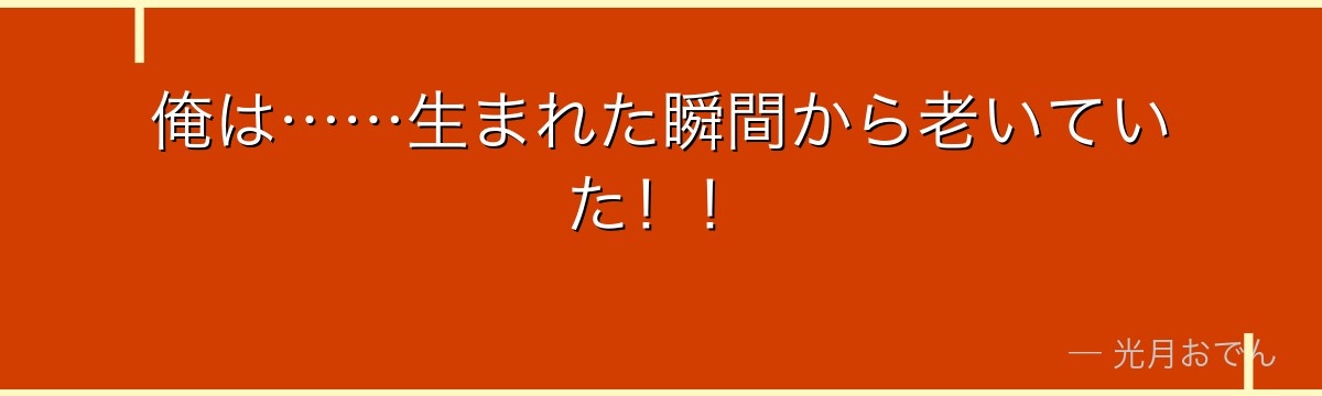 俺は……生まれた瞬間から老いていた!!