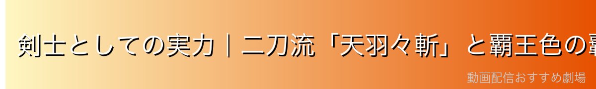 剣士としての実力|二刀流「天羽々斬」と覇王色の覇気
