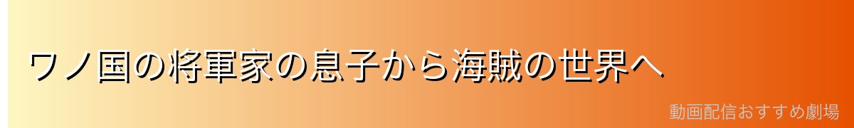 ワノ国の将軍家の息子から海賊の世界へ