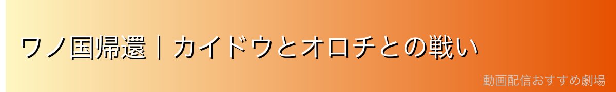ワノ国帰還|カイドウとオロチとの戦い