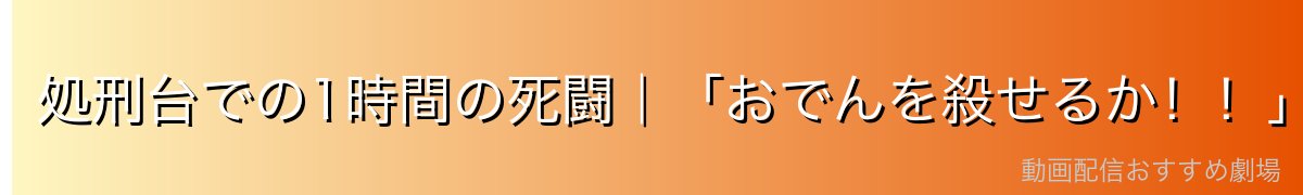 処刑台での1時間の死闘|「おでんを殺せるか!!」