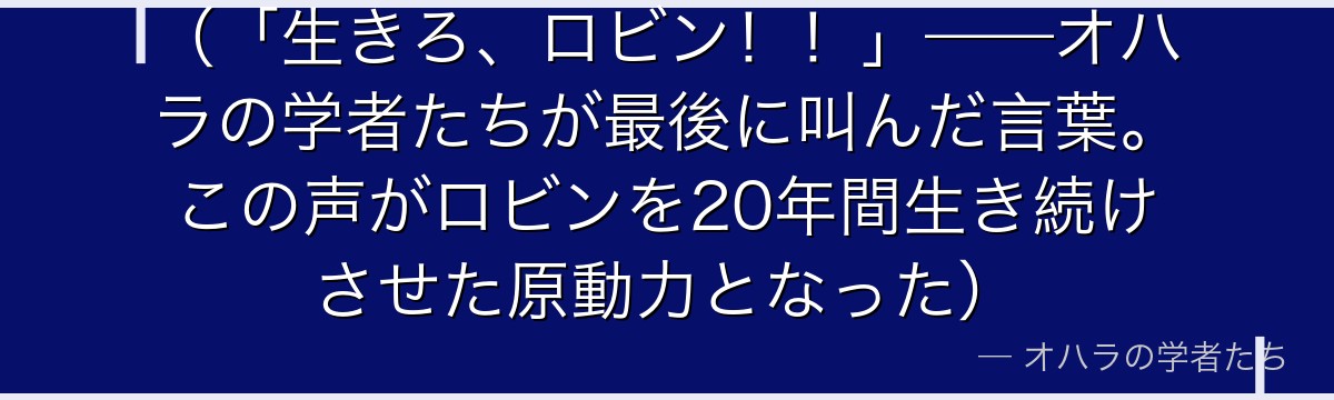 （「生きろ、ロビン！！」——オハラの学者たちが最後に叫んだ言葉。この声がロビンを20年間生き続けさせた原動力となった）