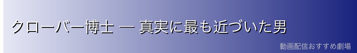 クローバー博士 — 真実に最も近づいた男