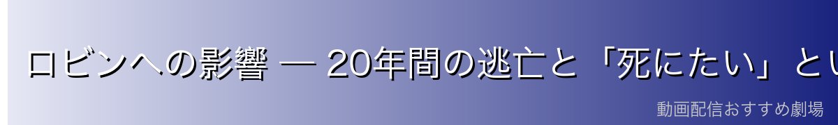 ロビンへの影響 — 20年間の逃亡と「死にたい」という言葉