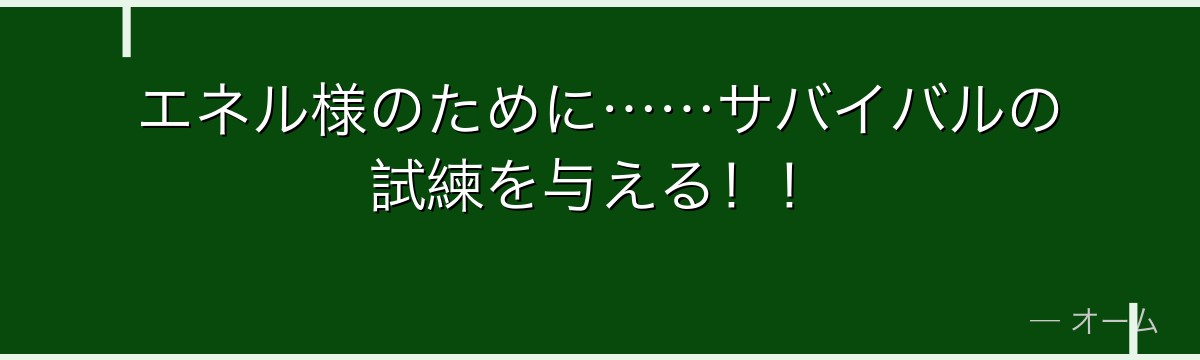 エネル様のために……サバイバルの試練を与える!!