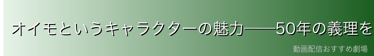 オイモというキャラクターの魅力——50年の義理を果たした男