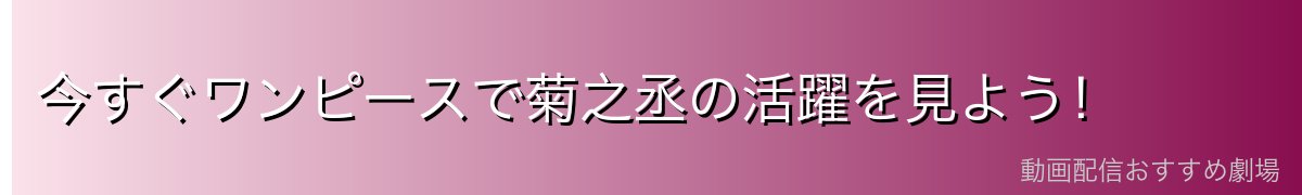 今すぐワンピースで菊之丞の活躍を見よう！