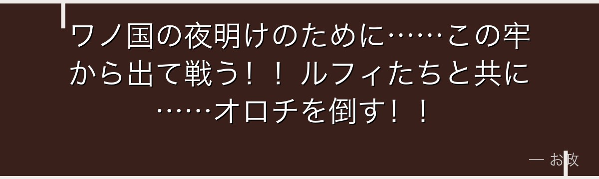 ワノ国の夜明けのために……この牢から出て戦う！！ルフィたちと共に……オロチを倒す！！