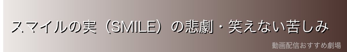 スマイルの実（SMILE）の悲劇・笑えない苦しみ