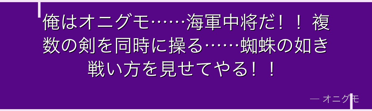俺はオニグモ……海軍中将だ!!複数の剣を同時に操る……蜘蛛の如き戦い方を見せてやる!!