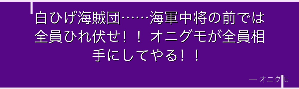 白ひげ海賊団……海軍中将の前では全員ひれ伏せ!!オニグモが全員相手にしてやる!!