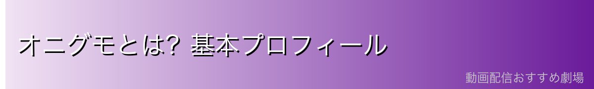 オニグモとは?基本プロフィール