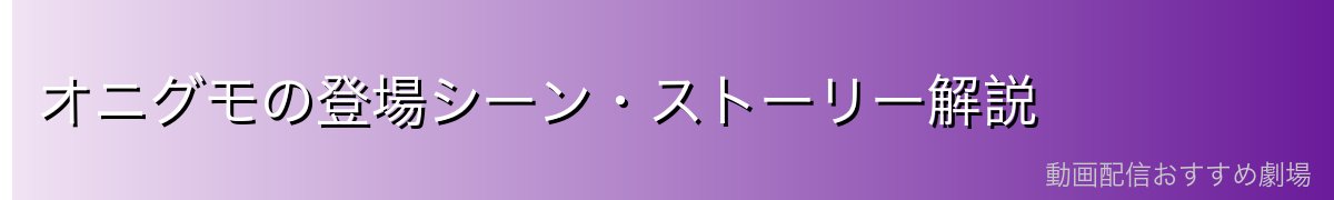 オニグモの登場シーン・ストーリー解説