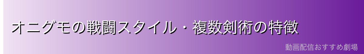 オニグモの戦闘スタイル・複数剣術の特徴