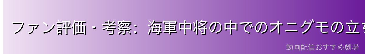 ファン評価・考察:海軍中将の中でのオニグモの立ち位置
