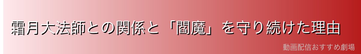 霜月大法師との関係と「閻魔」を守り続けた理由